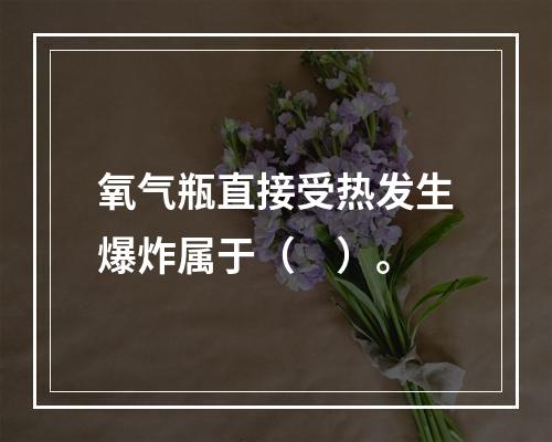 氧气瓶直接受热发生爆炸属于（　）。