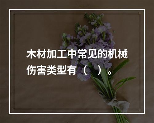 木材加工中常见的机械伤害类型有（　）。