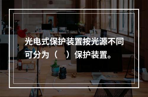 光电式保护装置按光源不同可分为（　）保护装置。