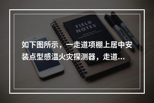 如下图所示，一走道项棚上居中安装点型感温火灾探测器，走道长度