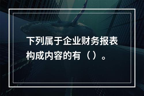 下列属于企业财务报表构成内容的有（ ）。