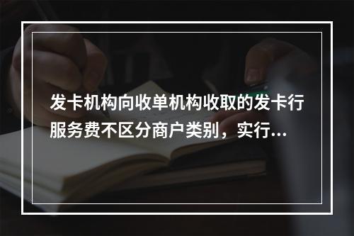 发卡机构向收单机构收取的发卡行服务费不区分商户类别，实行政府