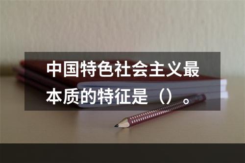 中国特色社会主义最本质的特征是（）。