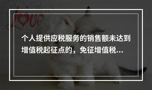 个人提供应税服务的销售额未达到增值税起征点的，免征增值税；达