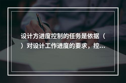 设计方进度控制的任务是依据（　）对设计工作进度的要求，控制设