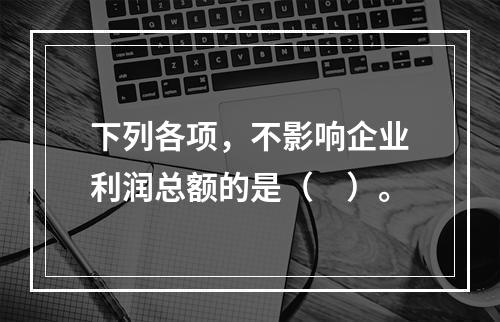 下列各项，不影响企业利润总额的是（　）。