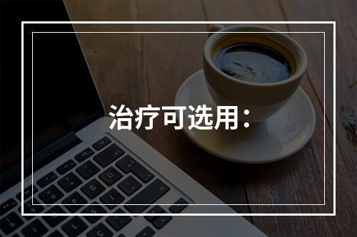 治疗可选用：