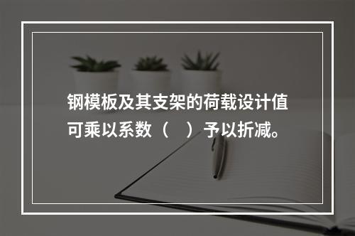 钢模板及其支架的荷载设计值可乘以系数（　）予以折减。