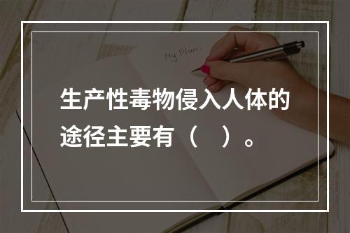 生产性毒物侵入人体的途径主要有（　）。