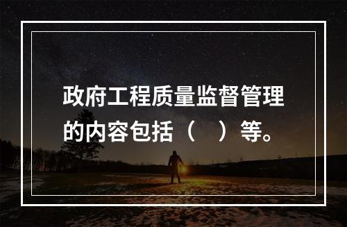 政府工程质量监督管理的内容包括（　）等。