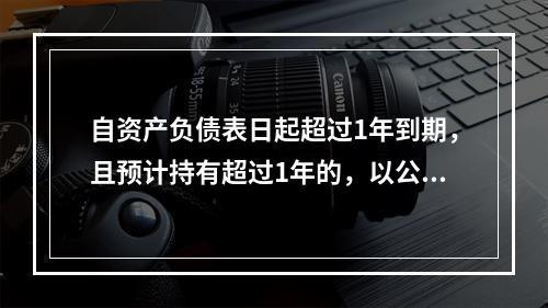 自资产负债表日起超过1年到期，且预计持有超过1年的，以公允价