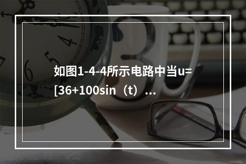 如图1-4-4所示电路中当u=[36+100sin（t）]