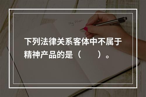 下列法律关系客体中不属于精神产品的是（　　）。