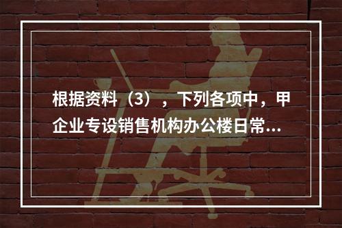 根据资料（3），下列各项中，甲企业专设销售机构办公楼日常维修