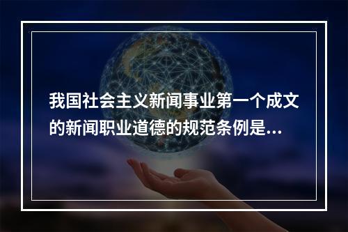 我国社会主义新闻事业第一个成文的新闻职业道德的规范条例是（）