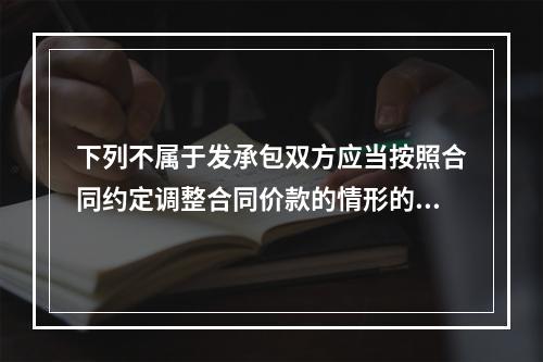 下列不属于发承包双方应当按照合同约定调整合同价款的情形的是（