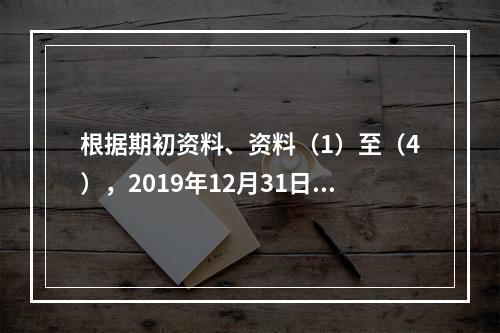 根据期初资料、资料（1）至（4），2019年12月31日甲企