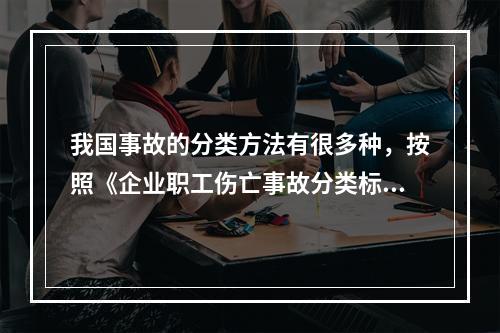 我国事故的分类方法有很多种，按照《企业职工伤亡事故分类标准