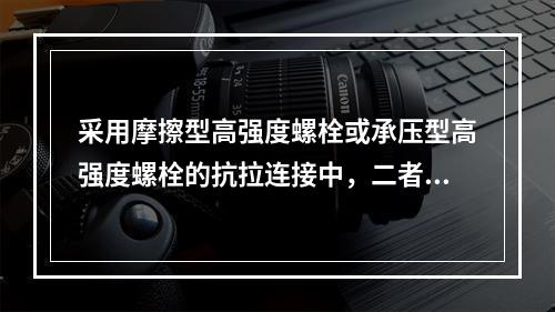 采用摩擦型高强度螺栓或承压型高强度螺栓的抗拉连接中，二者承