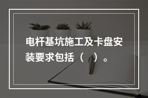 电杆基坑施工及卡盘安装要求包括（　）。