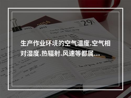 生产作业环境的空气温度.空气相对湿度.热辐射.风速等都属于微