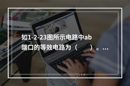 如1-2-23图所示电路中ab端口的等效电路为（　　）。[