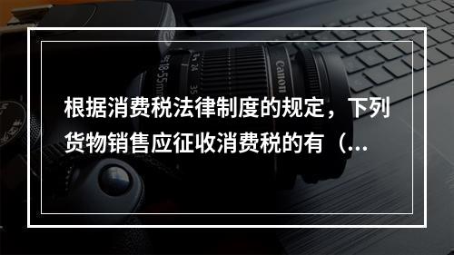 根据消费税法律制度的规定，下列货物销售应征收消费税的有（　）