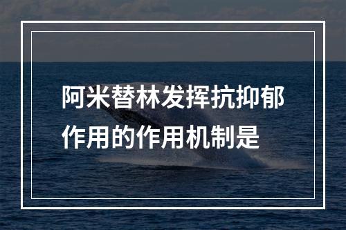 阿米替林发挥抗抑郁作用的作用机制是