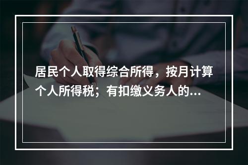 居民个人取得综合所得，按月计算个人所得税；有扣缴义务人的，由