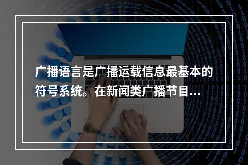 广播语言是广播运载信息最基本的符号系统。在新闻类广播节目中，