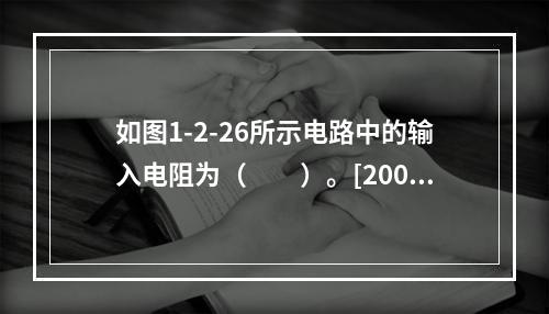 如图1-2-26所示电路中的输入电阻为（　　）。[2008