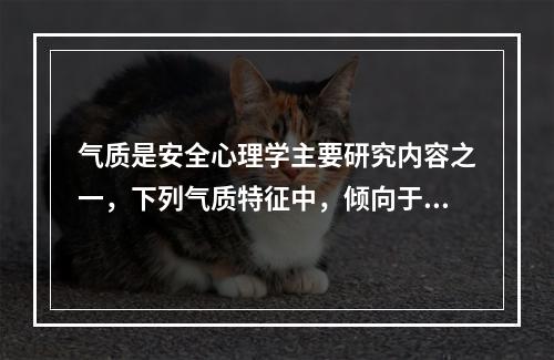 气质是安全心理学主要研究内容之一，下列气质特征中，倾向于性情