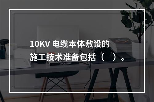 10KV 电缆本体敷设的施工技术准备包括（　）。