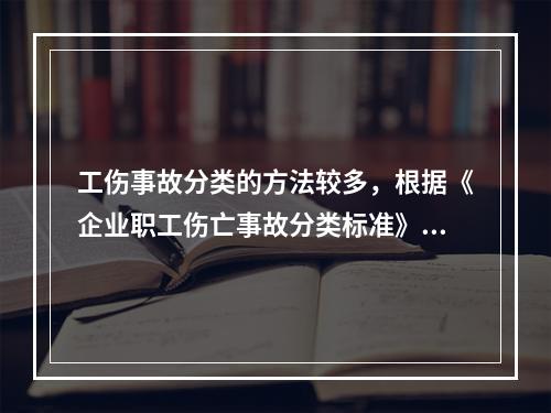 工伤事故分类的方法较多，根据《企业职工伤亡事故分类标准》（G