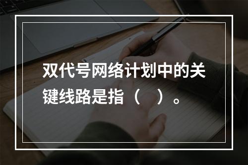 双代号网络计划中的关键线路是指（　）。