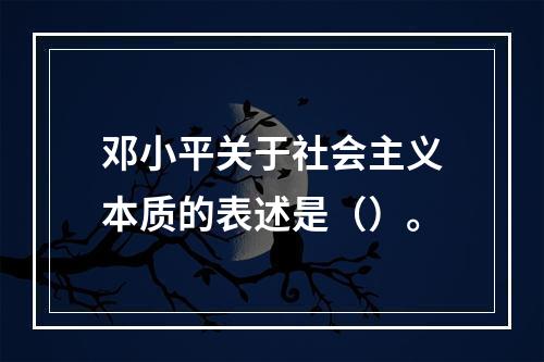 邓小平关于社会主义本质的表述是（）。