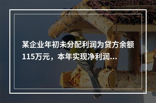 某企业年初未分配利润为贷方余额115万元，本年实现净利润45