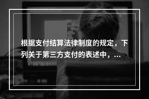 根据支付结算法律制度的规定，下列关于第三方支付的表述中，不正