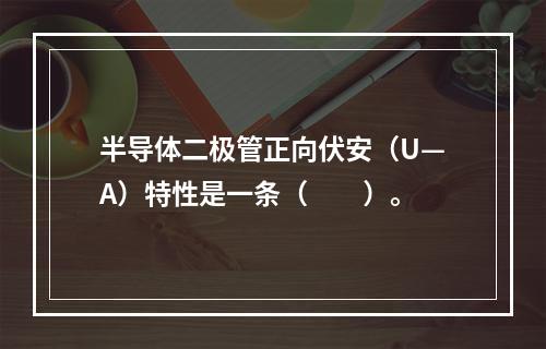 半导体二极管正向伏安（U—A）特性是一条（　　）。