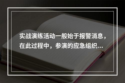 实战演练活动一般始于报警消息，在此过程中，参演的应急组织和人