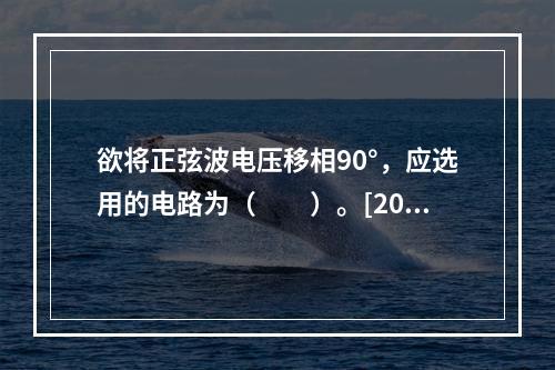 欲将正弦波电压移相90°，应选用的电路为（　　）。[201