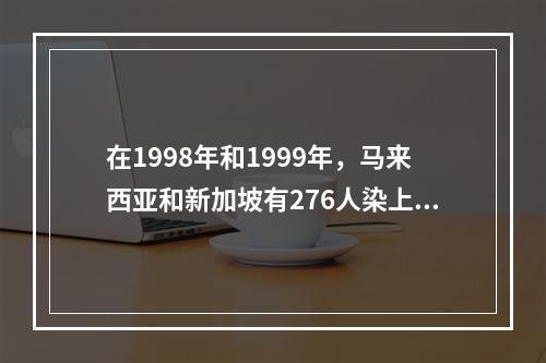 在1998年和1999年，马来西亚和新加坡有276人染上尼巴