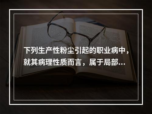 下列生产性粉尘引起的职业病中，就其病理性质而言，属于局部刺激