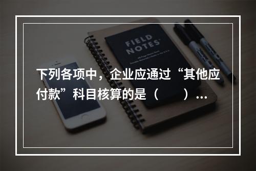 下列各项中，企业应通过“其他应付款”科目核算的是（　　）。