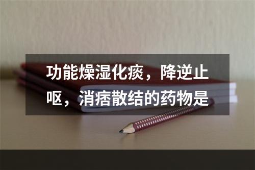 功能燥湿化痰，降逆止呕，消痞散结的药物是