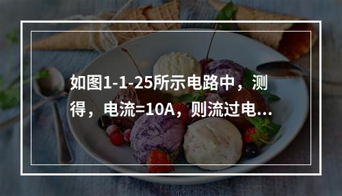 如图1-1-25所示电路中，测得，电流=10A，则流过电阻