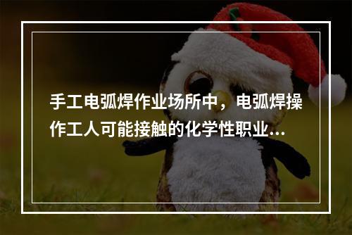 手工电弧焊作业场所中，电弧焊操作工人可能接触的化学性职业危害