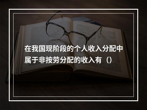 在我国现阶段的个人收入分配中属于非按劳分配的收入有（）