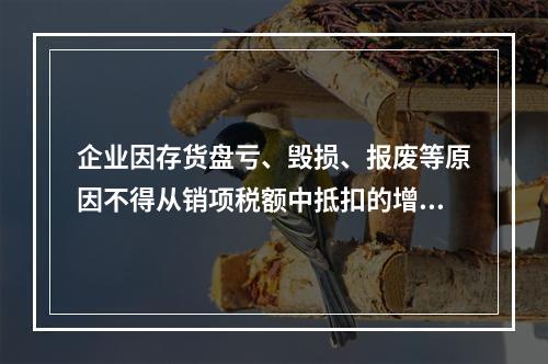 企业因存货盘亏、毁损、报废等原因不得从销项税额中抵扣的增值税