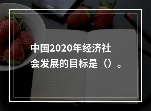 中国2020年经济社会发展的目标是（）。